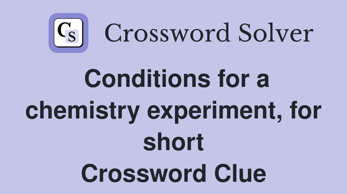 Conditions for a chemistry experiment, for short Crossword Clue