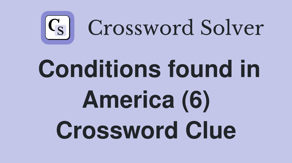 Conditions found in America (6) Crossword Clue