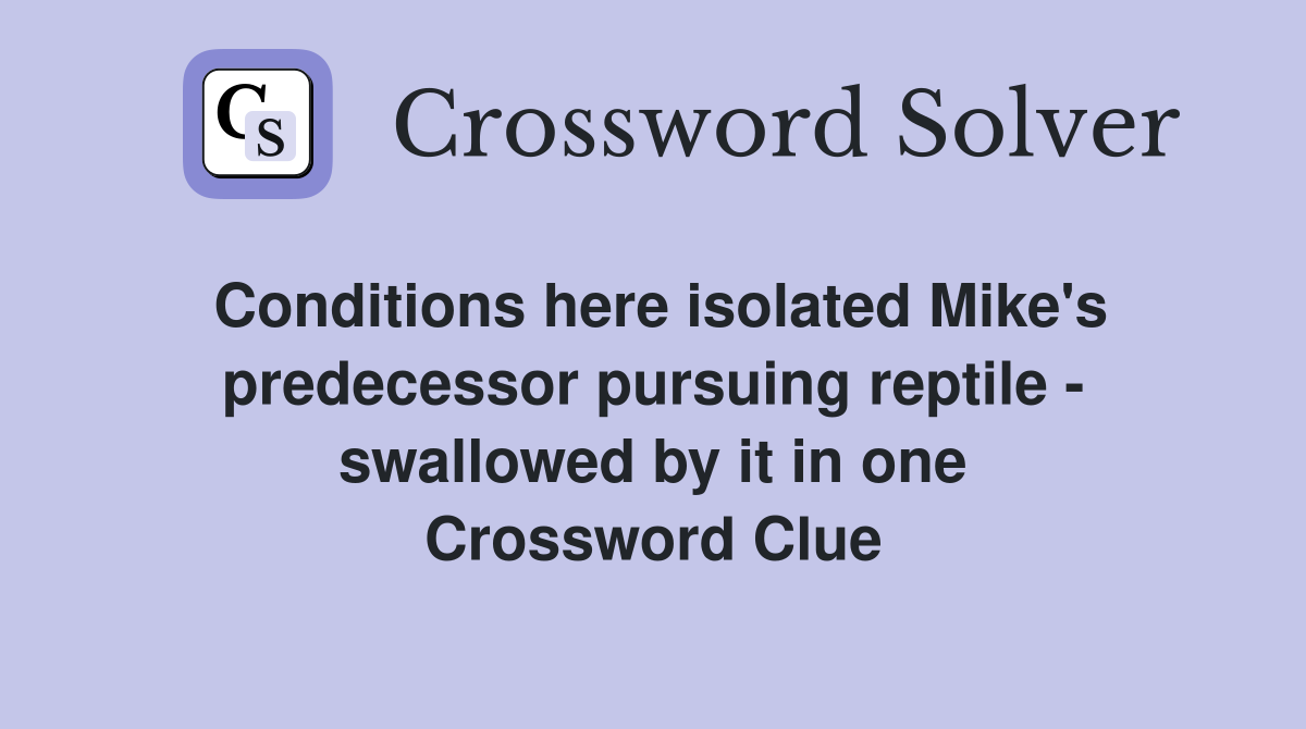 Conditions here isolated Mike's predecessor pursuing reptile - swallowed by it in one Crossword Clue