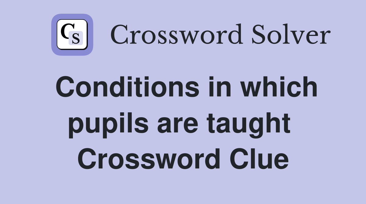 Conditions in which pupils are taught  Crossword Clue