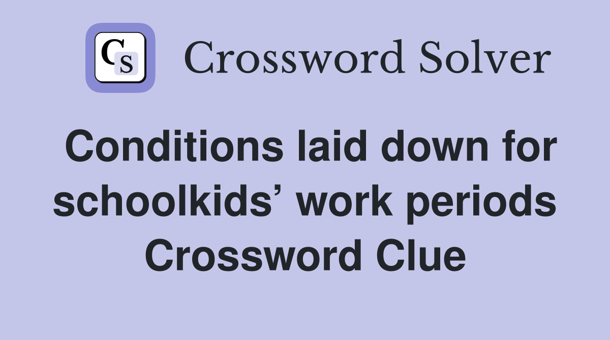Conditions laid down for schoolkids’ work periods Crossword Clue