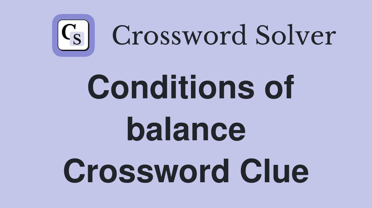 Conditions of balance Crossword Clue