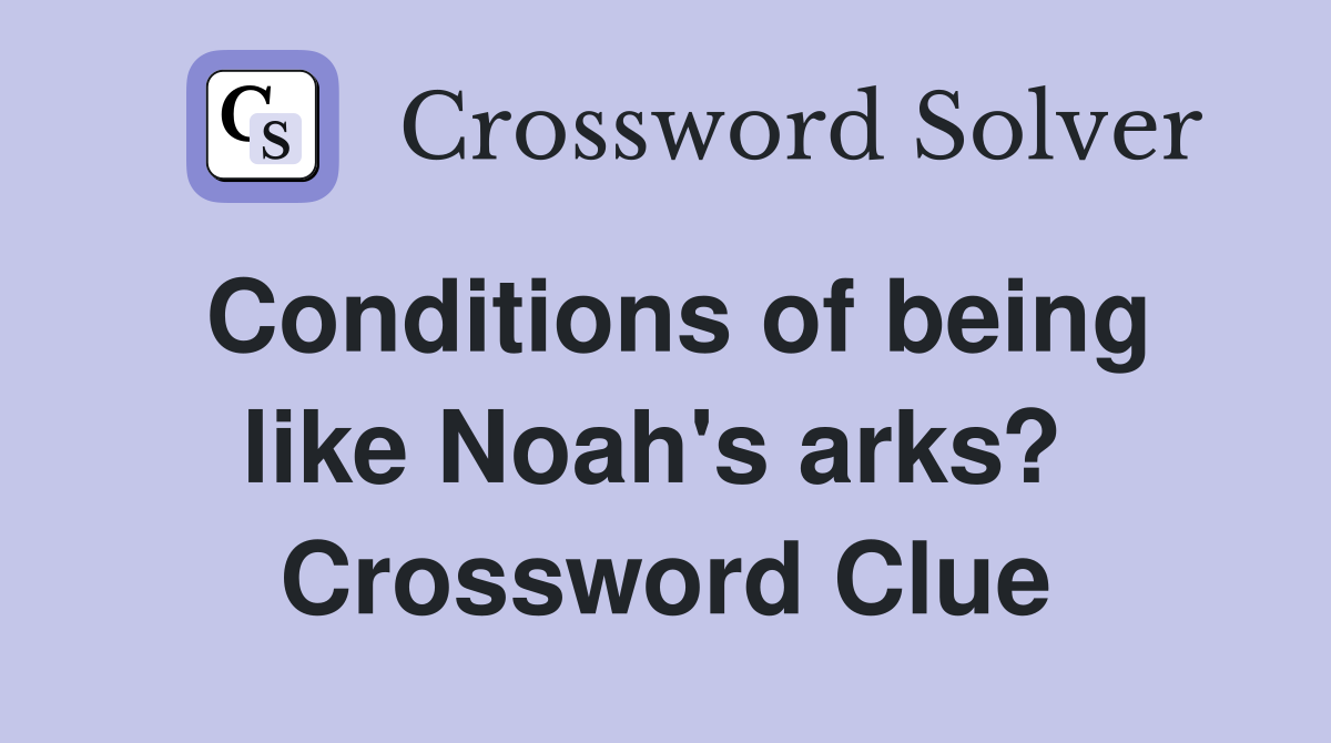 Conditions of being like Noah's arks?  Crossword Clue