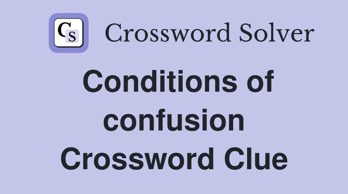 Conditions of confusion Crossword Clue