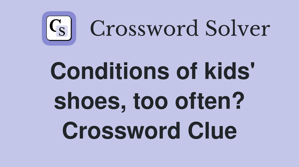 Conditions of kids' shoes, too often? Crossword Clue