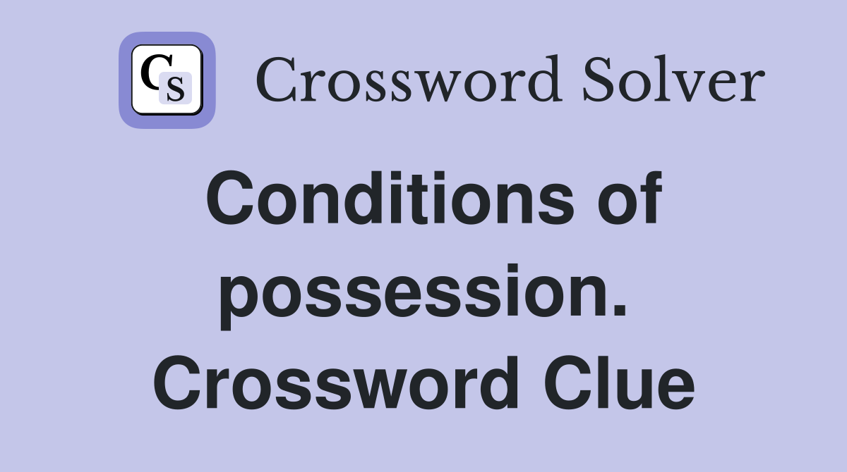 Conditions of possession. Crossword Clue