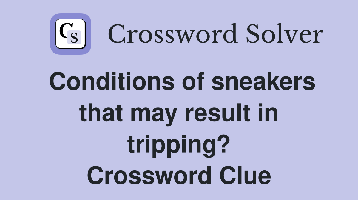 Conditions of sneakers that may result in tripping? Crossword Clue