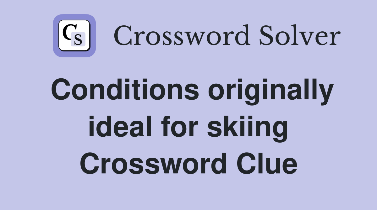Conditions originally ideal for skiing Crossword Clue