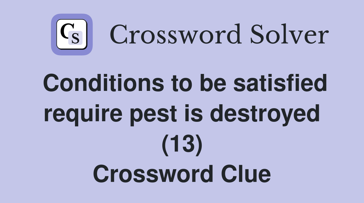 Conditions to be satisfied require pest is destroyed (13) Crossword Clue