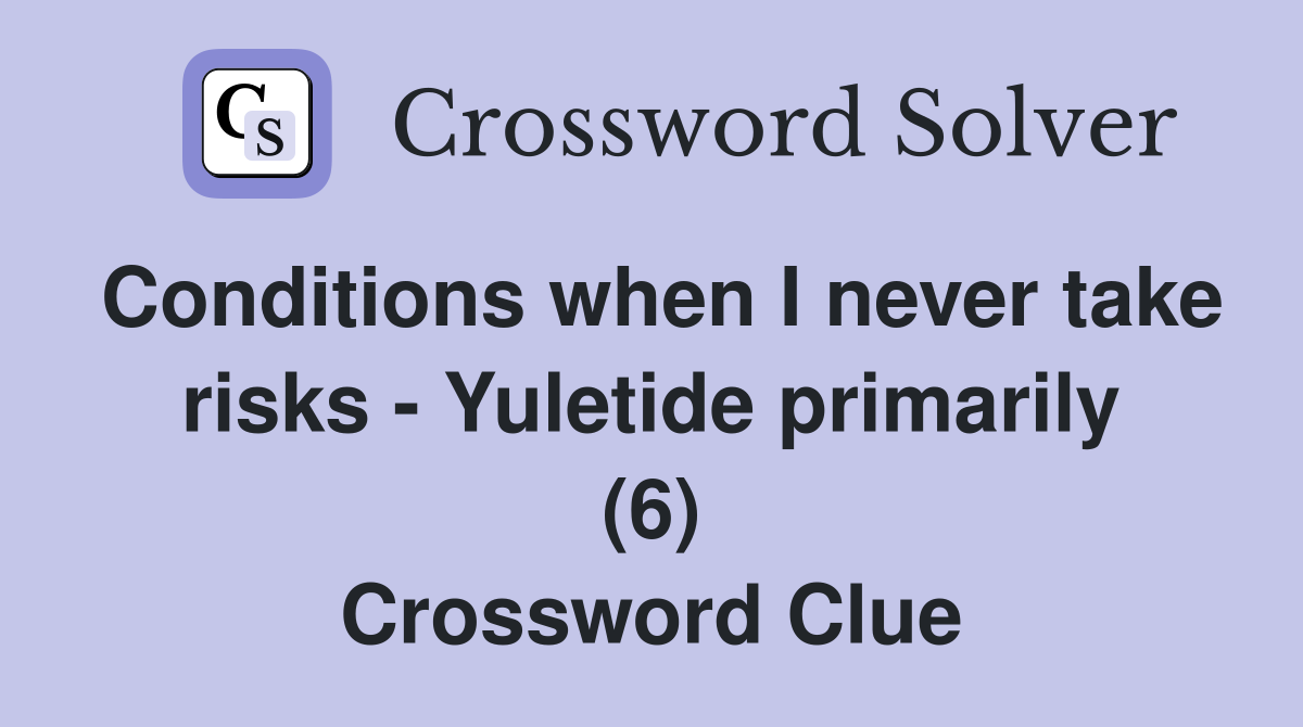 Conditions when I never take risks - Yuletide primarily (6) Crossword Clue