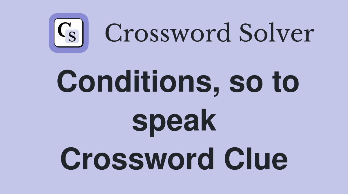Conditions, so to speak Crossword Clue