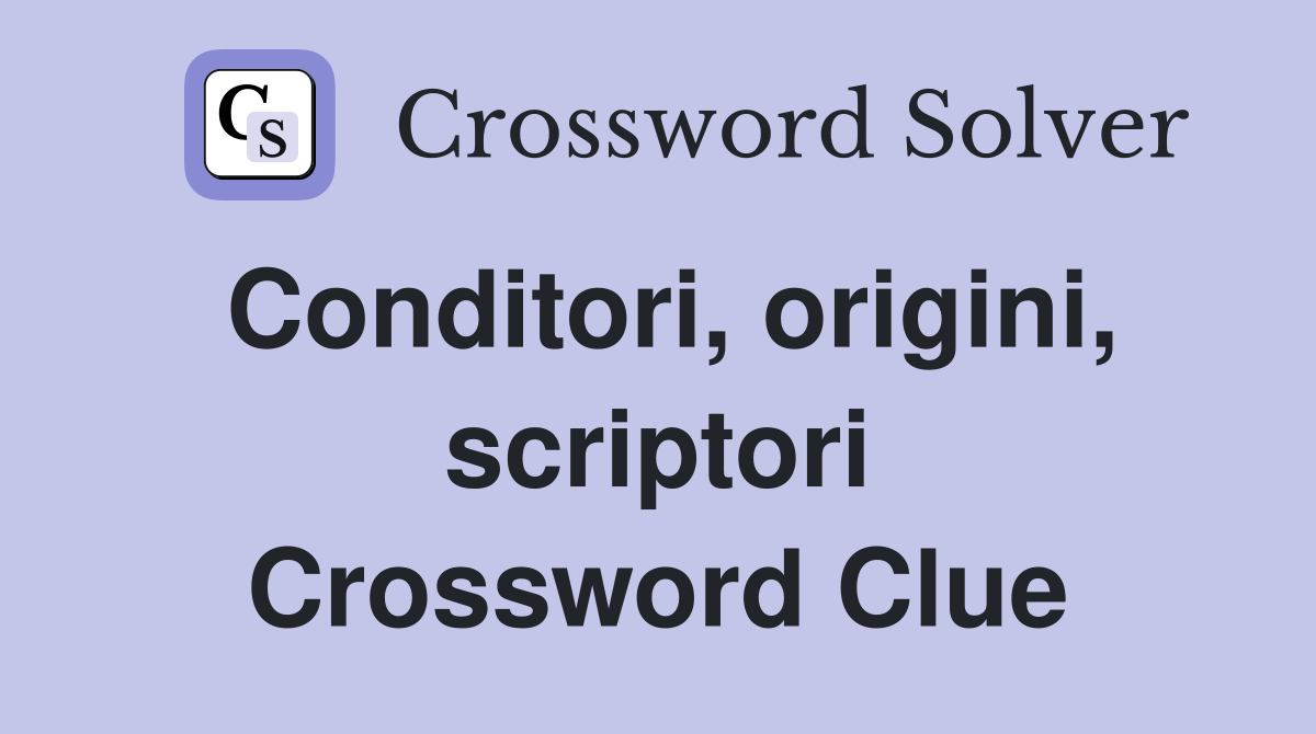 Conditori, origini, scriptori Crossword Clue