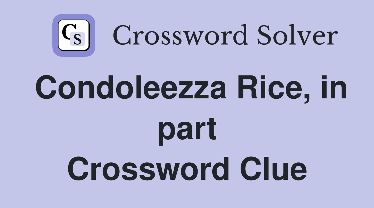 Condoleezza Rice, in part Crossword Clue