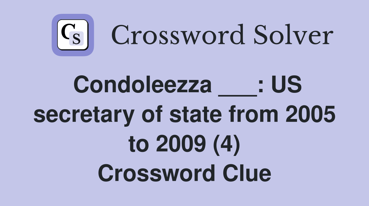 Condoleezza ___: US secretary of state from 2005 to 2009 (4) Crossword Clue
