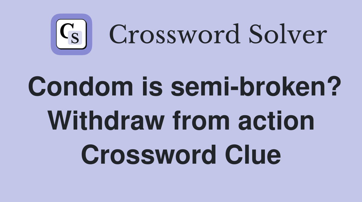 Condom is semi-broken? Withdraw from action Crossword Clue
