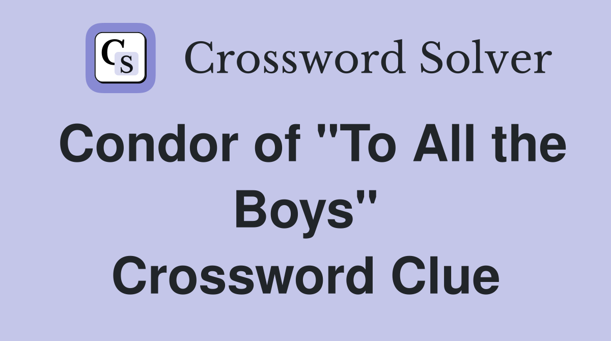 Condor of "To All the Boys" Crossword Clue