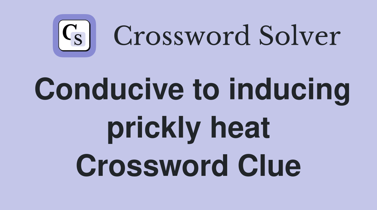 Conducive to inducing prickly heat Crossword Clue