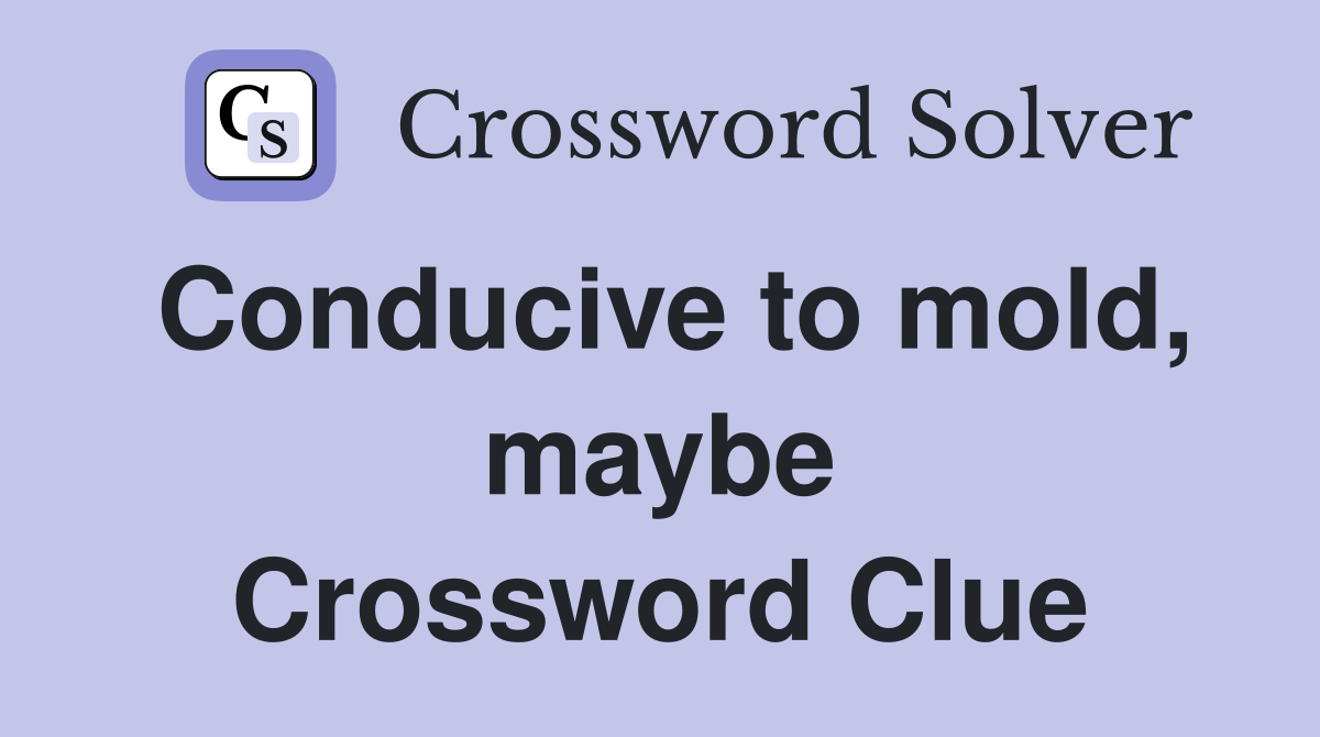 Conducive to mold, maybe Crossword Clue