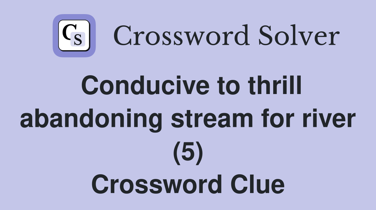 Conducive to thrill abandoning stream for river (5) Crossword Clue