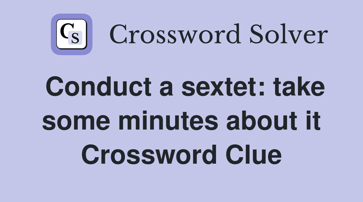 Conduct a sextet: take some minutes about it Crossword Clue