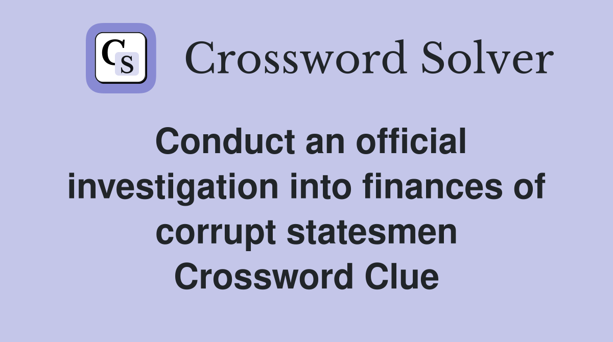 Conduct an official investigation into finances of corrupt statesmen Crossword Clue