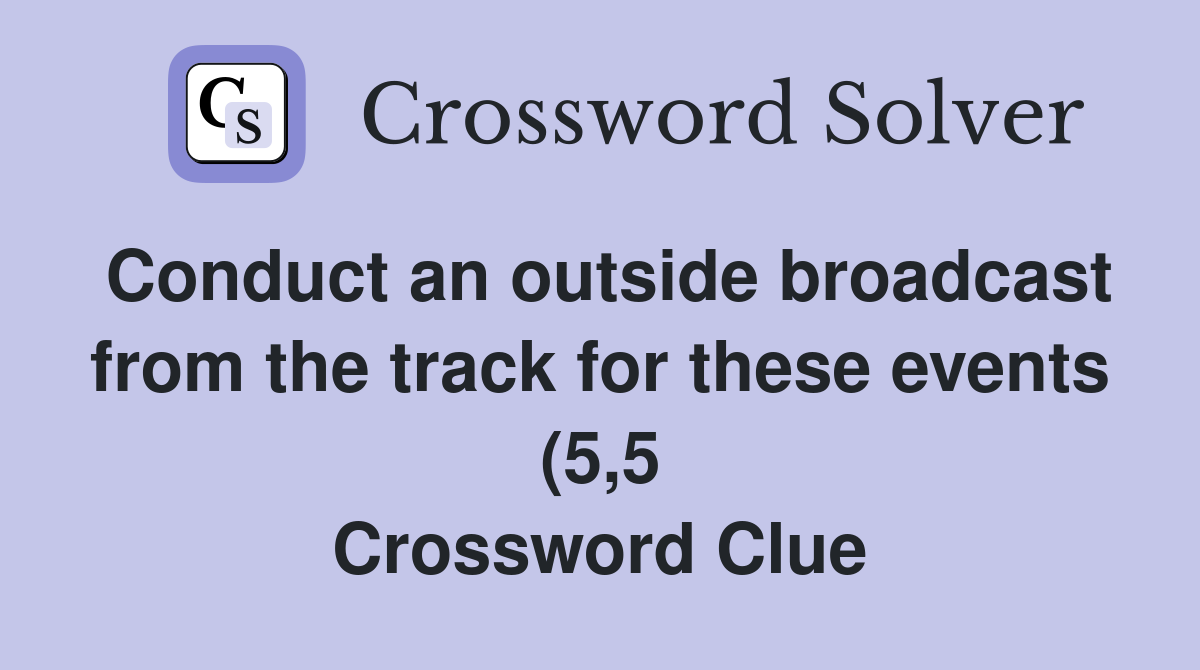Conduct an outside broadcast from the track for these events (5 5 Conduct an outside broadcast from the track for these events (5 5