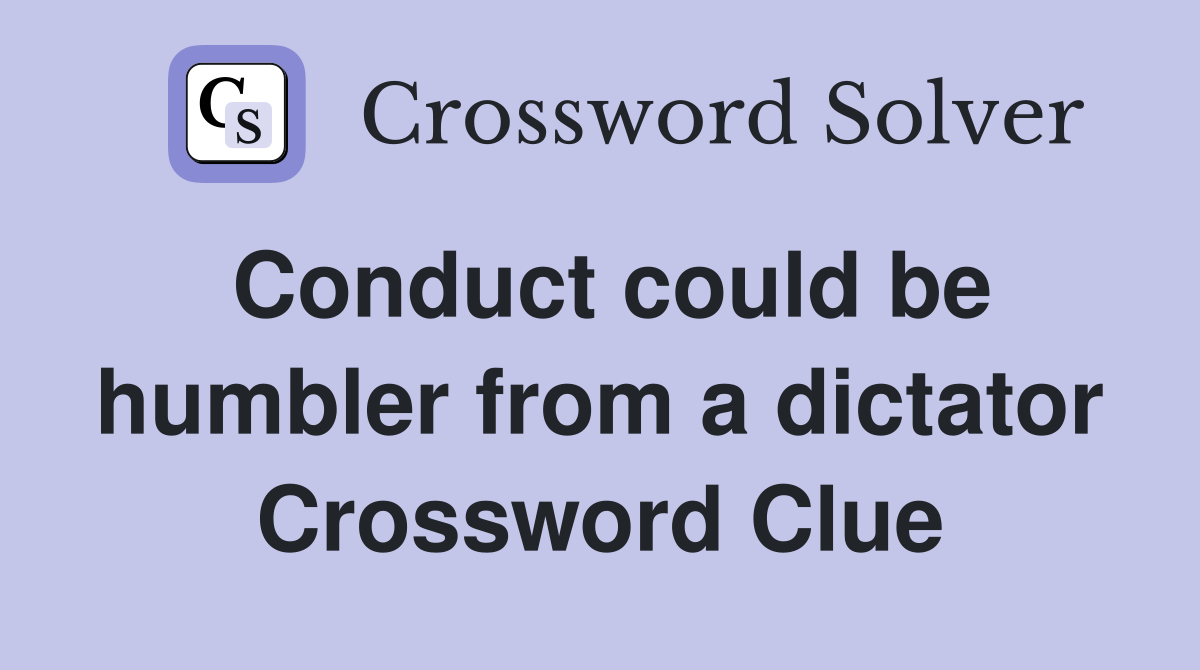 Conduct could be humbler from a dictator Crossword Clue
