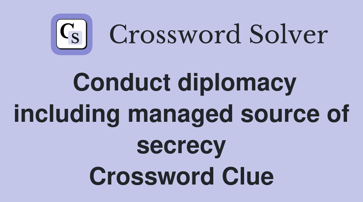Conduct diplomacy including managed source of secrecy Crossword Clue
