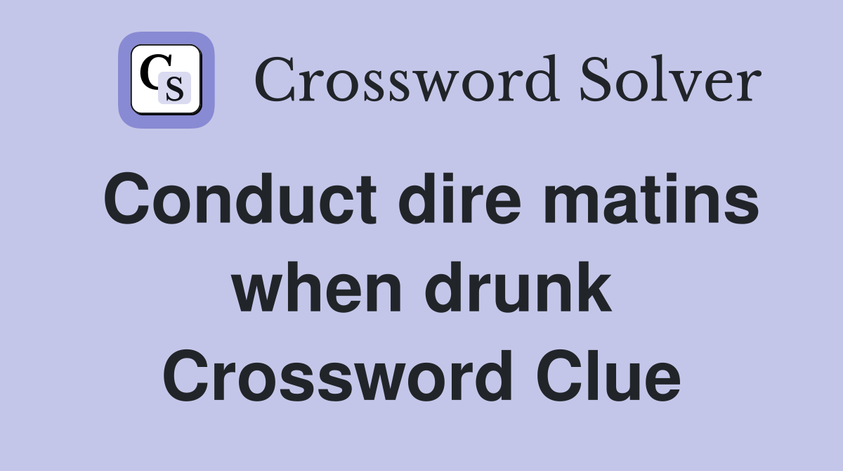 Conduct dire matins when drunk Crossword Clue