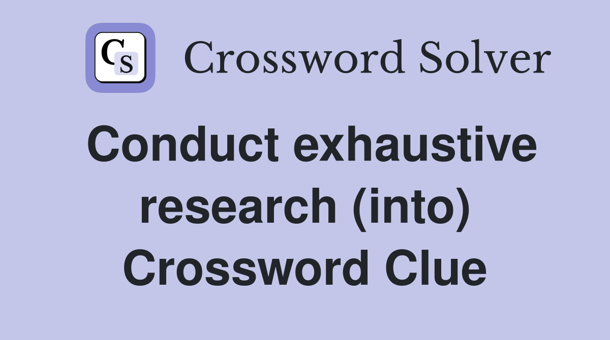 Conduct exhaustive research (into) Crossword Clue