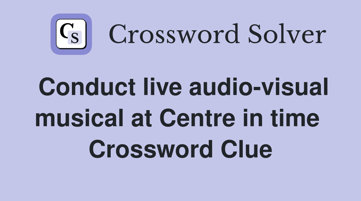 Conduct live audio-visual musical at Centre in time  Crossword Clue
