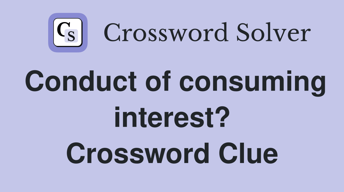 Conduct of consuming interest? Crossword Clue