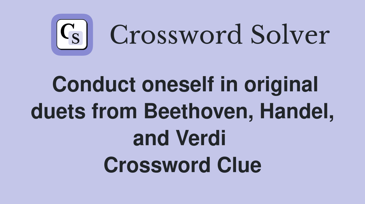 Conduct oneself in original duets from Beethoven, Handel, and Verdi  Crossword Clue