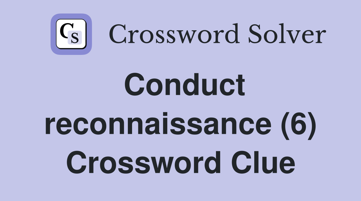 Conduct reconnaissance (6) Crossword Clue