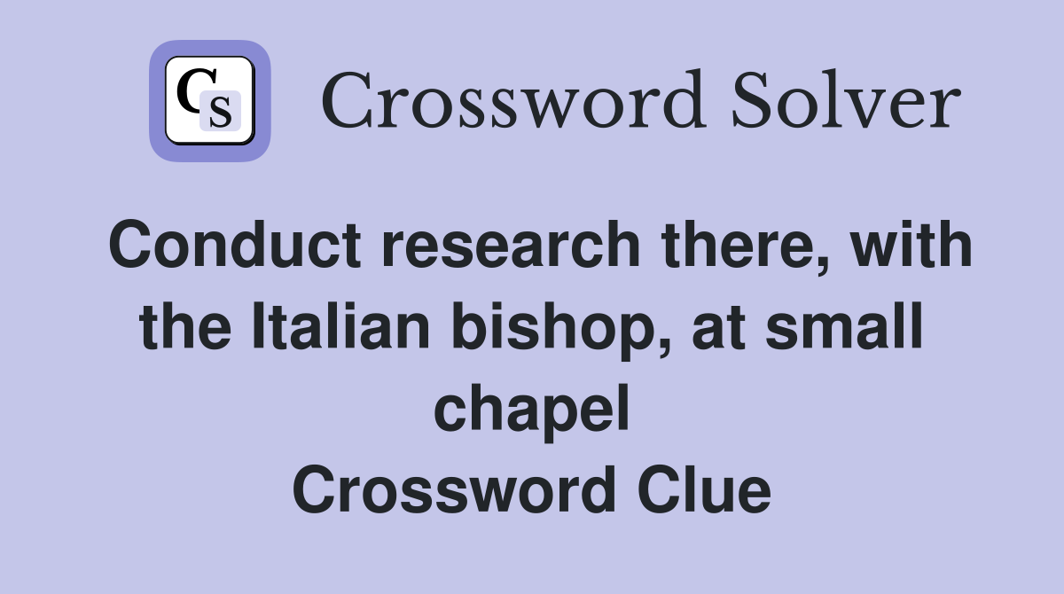 Conduct research there, with the Italian bishop, at small chapel Crossword Clue