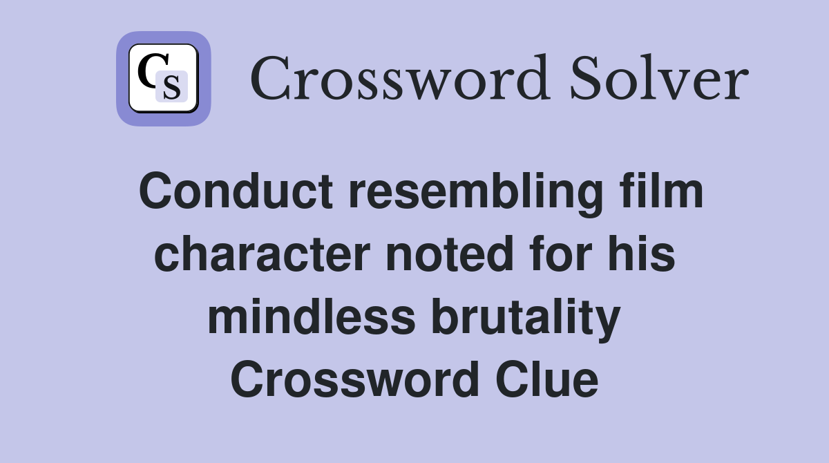 Conduct resembling film character noted for his mindless brutality Crossword Clue