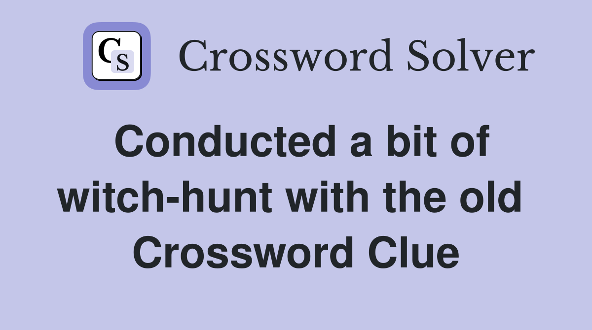 Conducted a bit of witch-hunt with the old  Crossword Clue