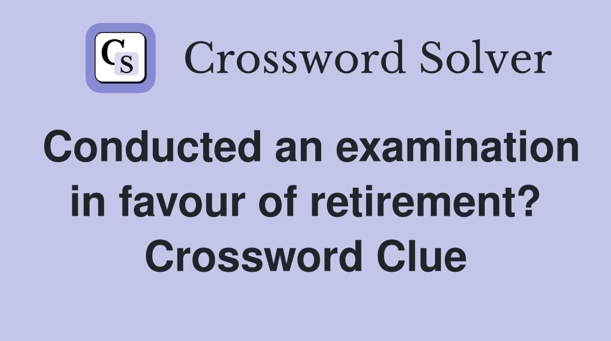 Conducted an examination in favour of retirement? Crossword Clue