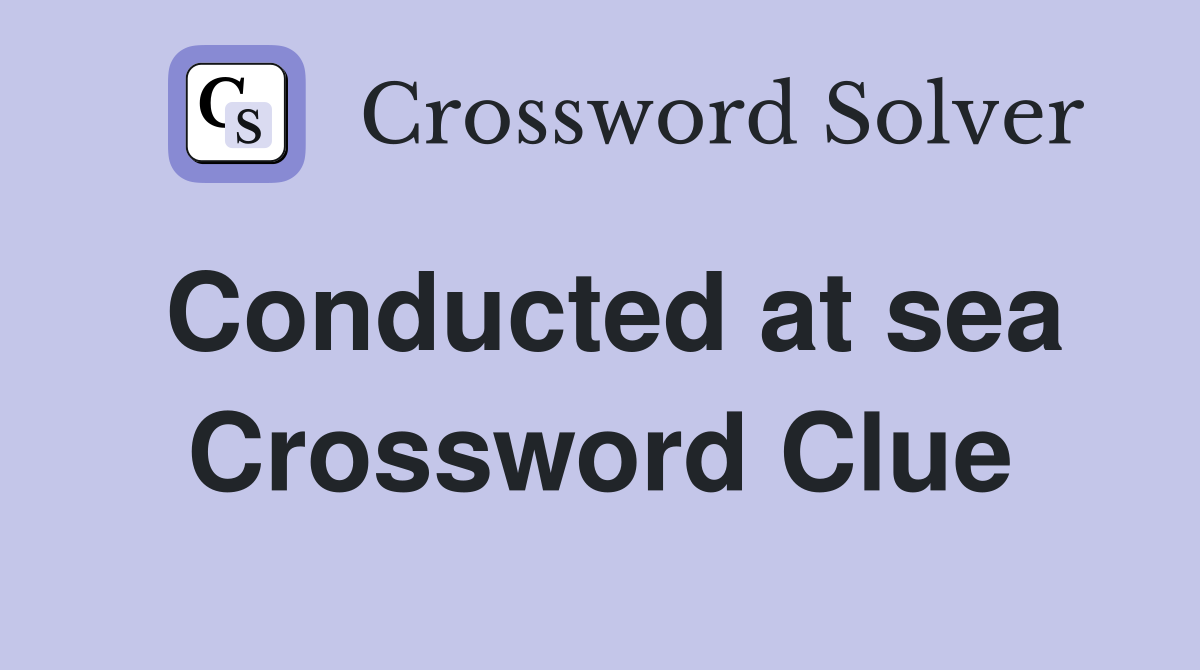Conducted at sea Crossword Clue