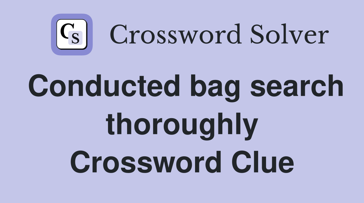 Conducted bag search thoroughly Crossword Clue