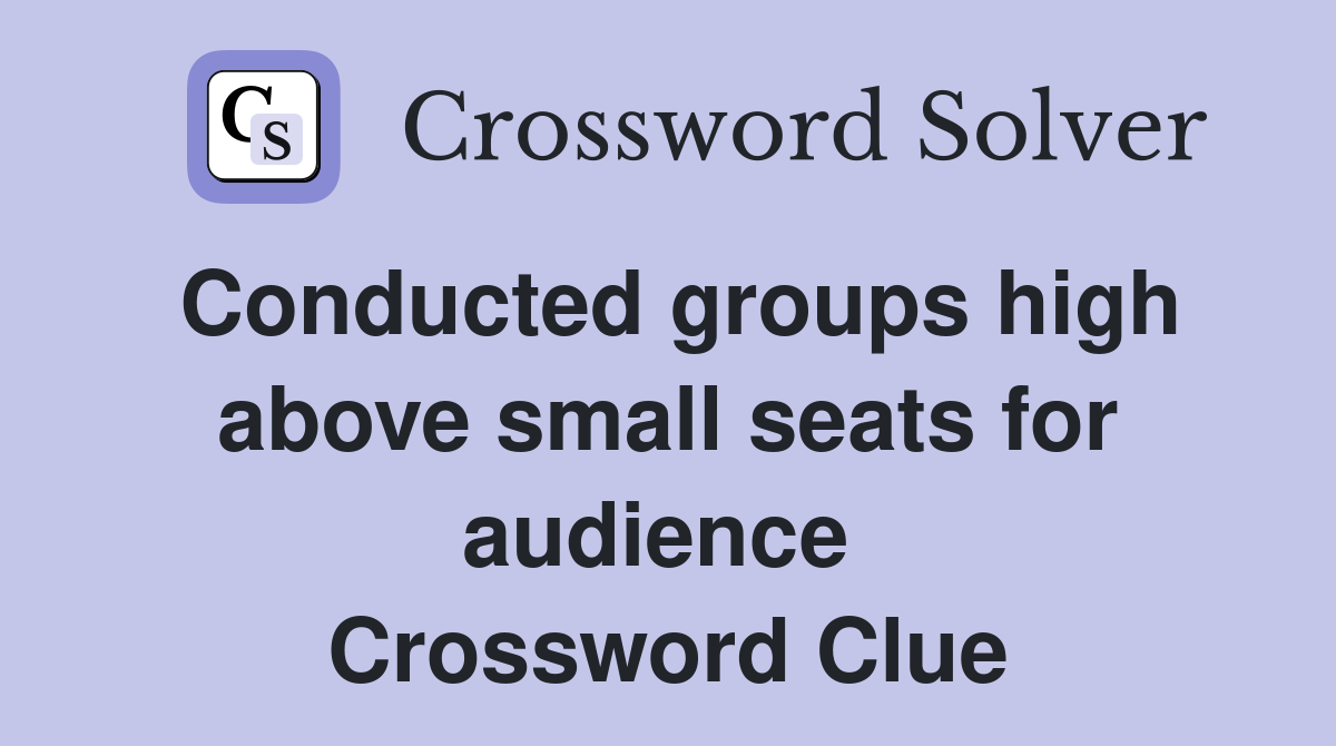 Conducted groups high above small seats for audience  Crossword Clue