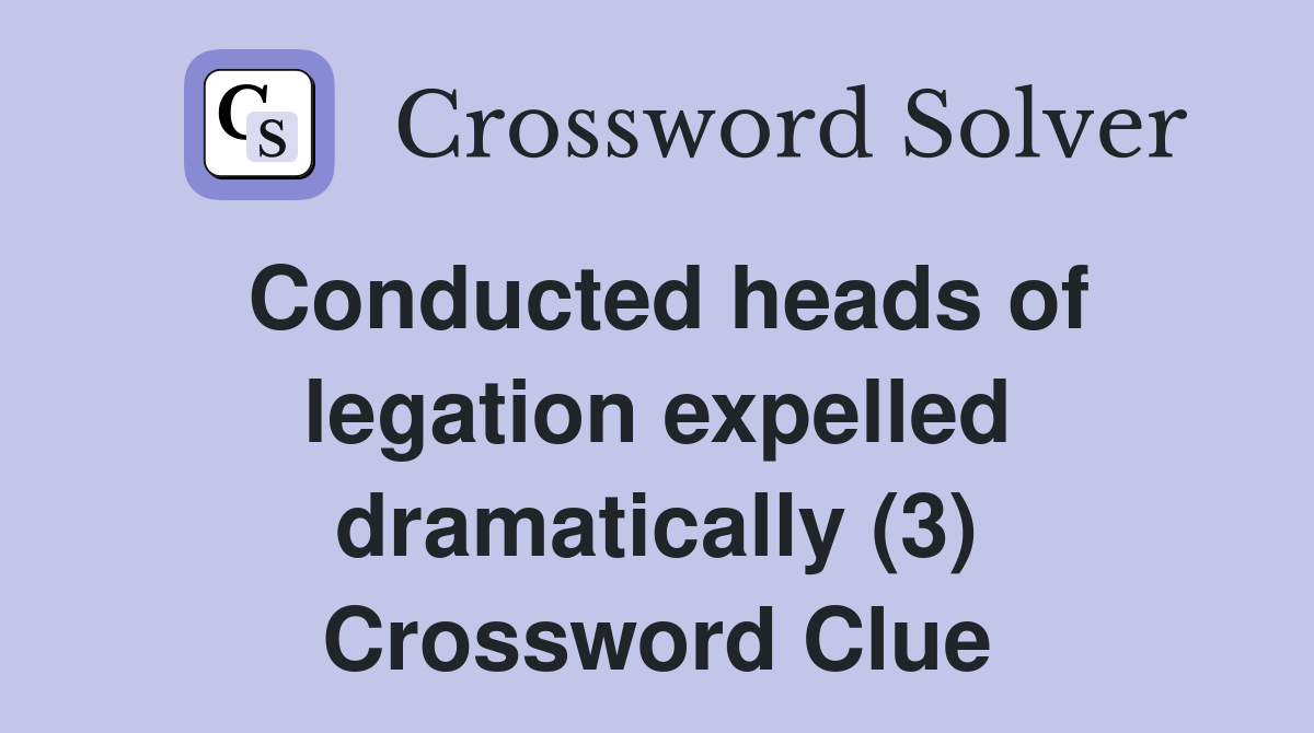 Conducted heads of legation expelled dramatically (3) Crossword Clue