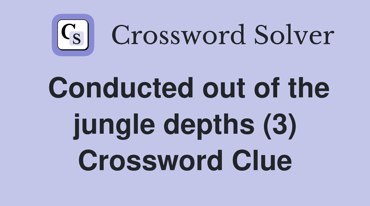 Conducted out of the jungle depths (3) Crossword Clue