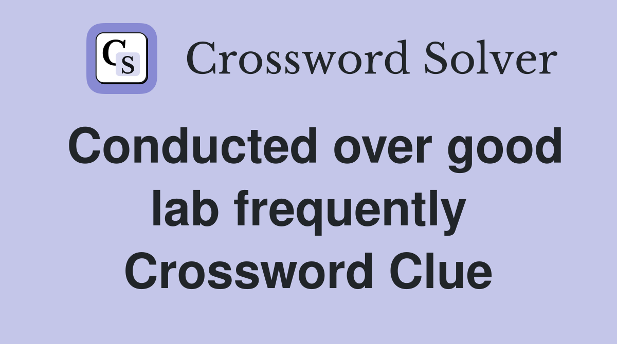 Conducted over good lab frequently Crossword Clue