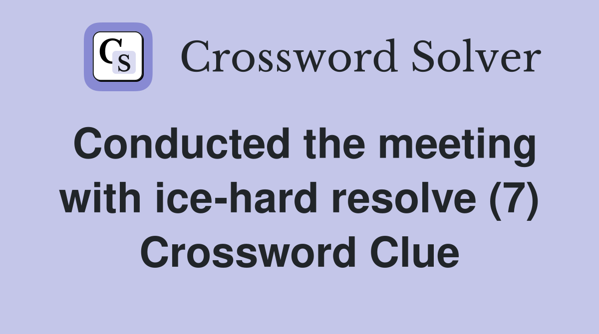 Conducted the meeting with ice-hard resolve (7) Crossword Clue
