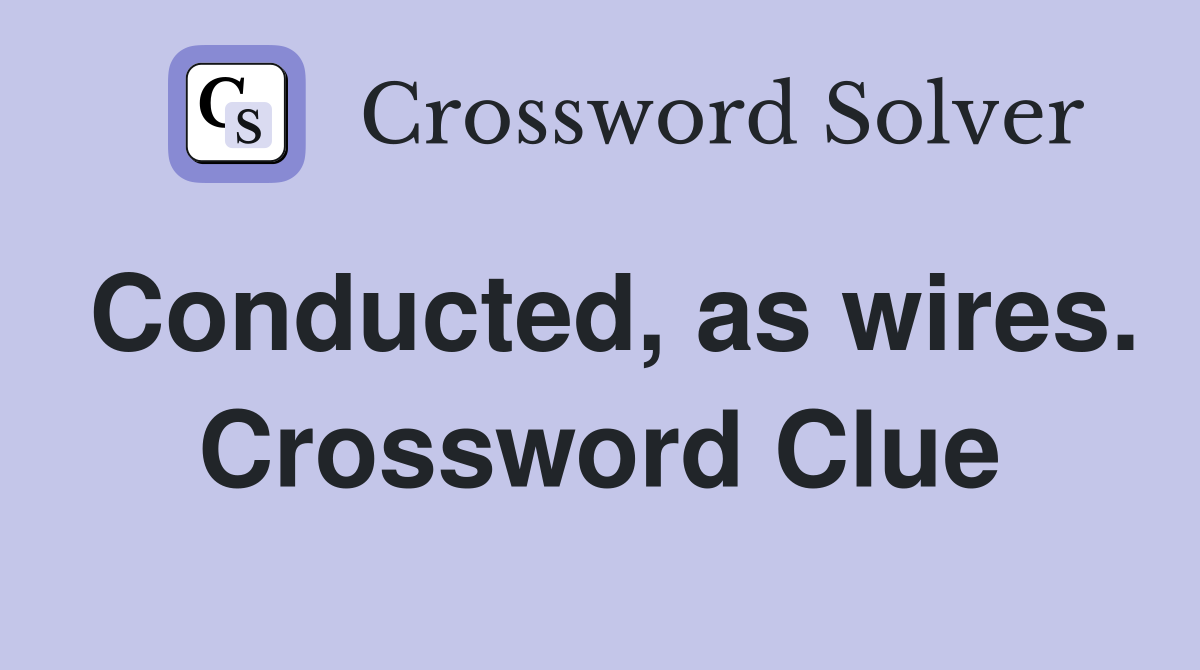 Conducted, as wires. Crossword Clue