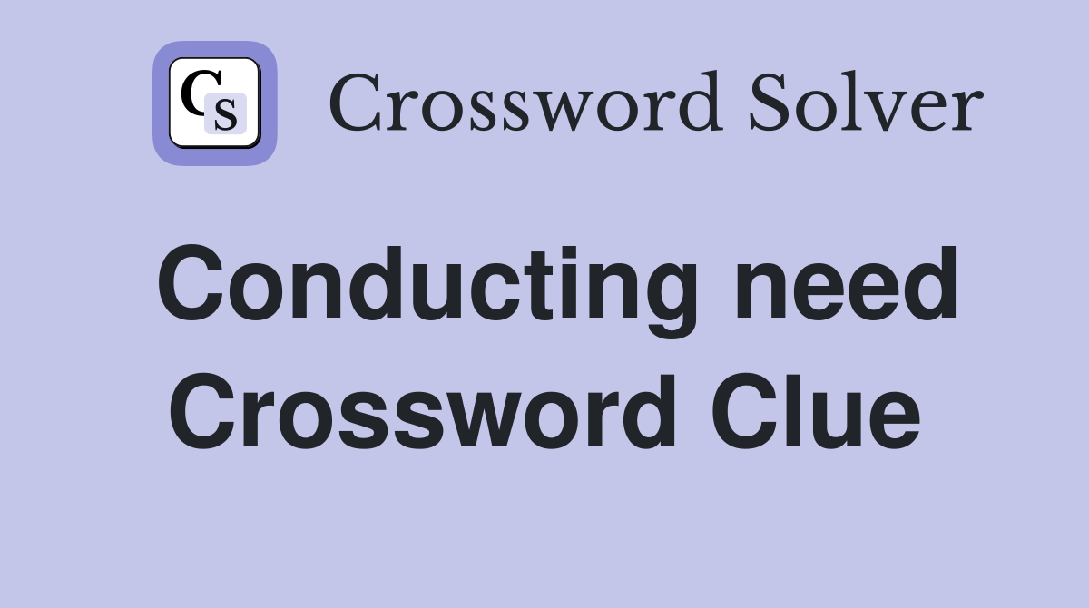 Conducting need Crossword Clue