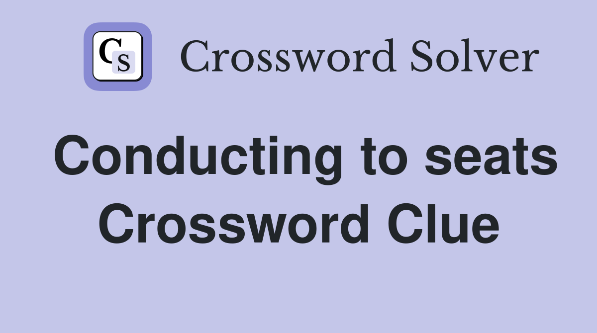 Conducting to seats Crossword Clue