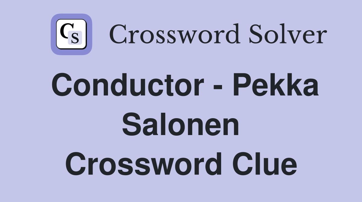 Conductor - Pekka Salonen Crossword Clue