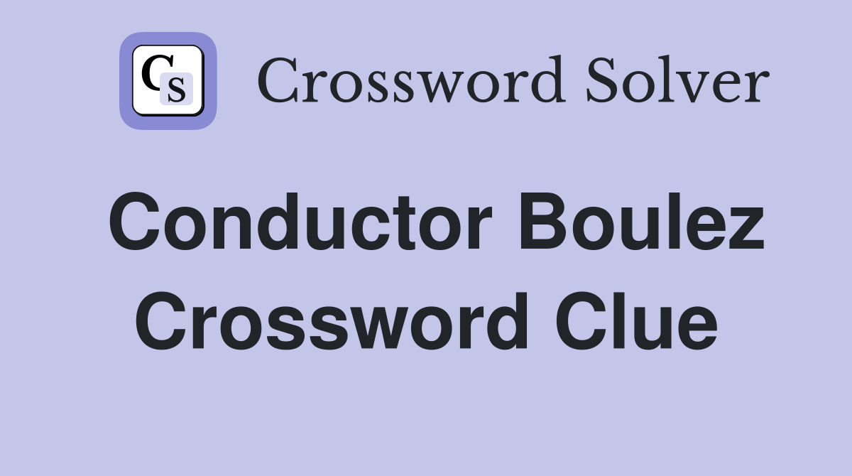 Conductor Boulez Crossword Clue